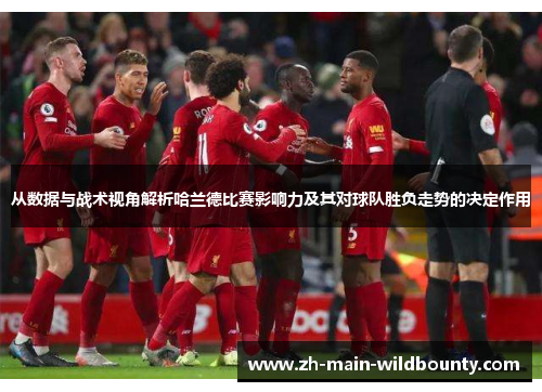 从数据与战术视角解析哈兰德比赛影响力及其对球队胜负走势的决定作用
