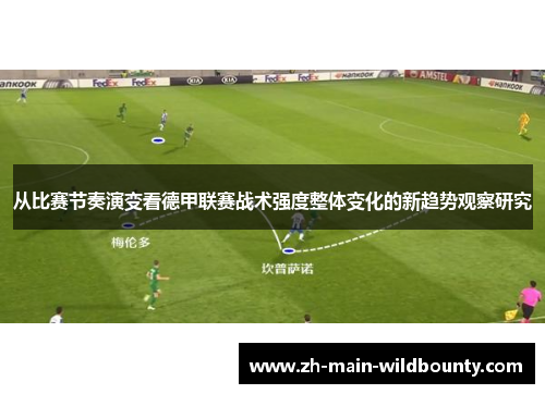 从比赛节奏演变看德甲联赛战术强度整体变化的新趋势观察研究 从比赛节奏演变看德甲联赛战术强度整体变化的新趋势观察研究