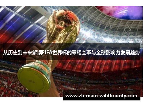 从历史到未来解读FIFA世界杯的荣耀变革与全球影响力发展趋势 从历史到未来解读FIFA世界杯的荣耀变革与全球影响力发展趋势