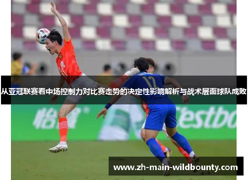 从亚冠联赛看中场控制力对比赛走势的决定性影响解析与战术层面球队成败 从亚冠联赛看中场控制力对比赛走势的决定性影响解析与战术层面球队成败
