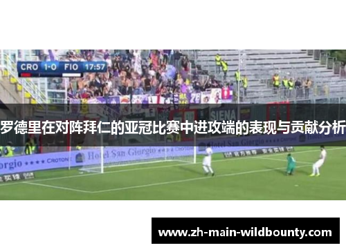 罗德里在对阵拜仁的亚冠比赛中进攻端的表现与贡献分析