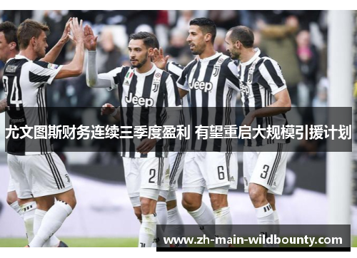 尤文图斯财务连续三季度盈利 有望重启大规模引援计划 尤文图斯财务连续三季度盈利 有望重启大规模引援计划