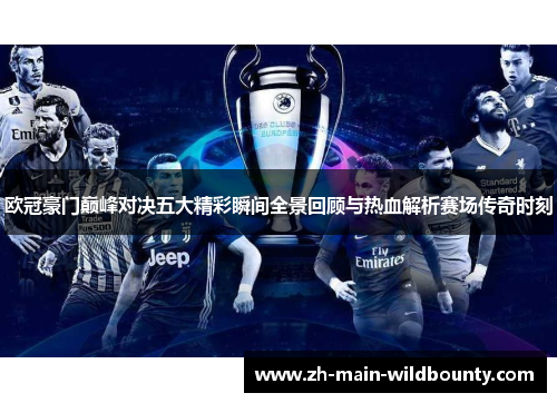 欧冠豪门巅峰对决五大精彩瞬间全景回顾与热血解析赛场传奇时刻