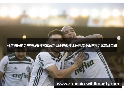 帕尔梅拉斯勇夺解放者杯冠军成功锁定世俱杯席位再度冲击世界足坛巅峰荣耀