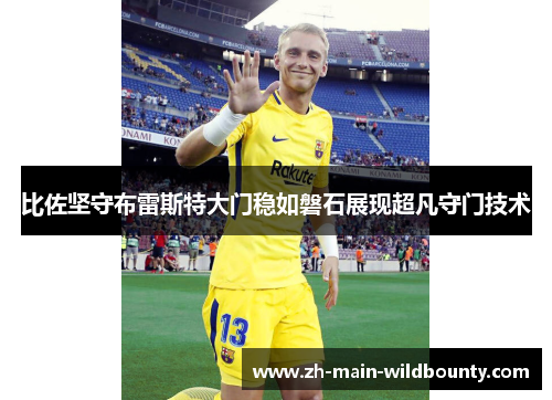 比佐坚守布雷斯特大门稳如磐石展现超凡守门技术
