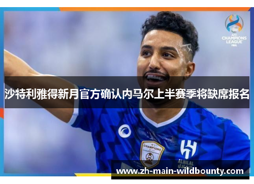 沙特利雅得新月官方确认内马尔上半赛季将缺席报名