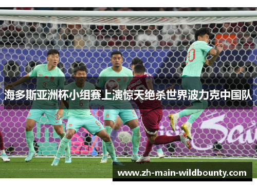 海多斯亚洲杯小组赛上演惊天绝杀世界波力克中国队